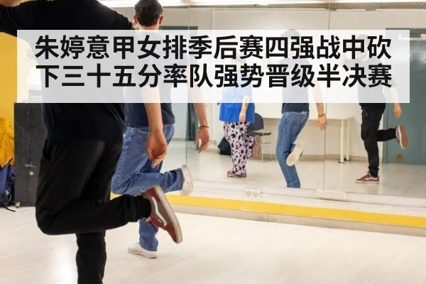 朱婷意甲女排季后赛四强战中砍下三十五分率队强势晋级半决赛