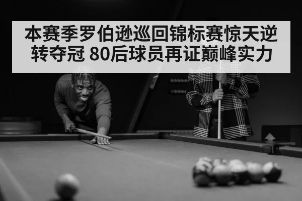 本赛季罗伯逊巡回锦标赛惊天逆转夺冠 80后球员再证巅峰实力